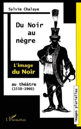 Du Noir au Nègre : l'image du Noir au théâtre (1550-1960) - Sylvie Chalaye