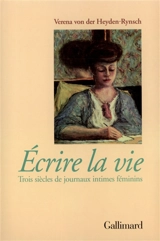 Ecrire la vie : trois siècles de journaux intimes féminins - Verena von der Heyden-Rynsch