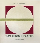 Temps qui installe les miroirs - Nicole Brossard