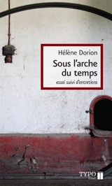 Sous l'arche du temps : essai suivi d'entretiens - Hélène Dorion