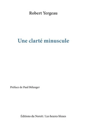 Une clarté minuscule - Robert Yergeau