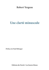 Une clarté minuscule - Robert Yergeau