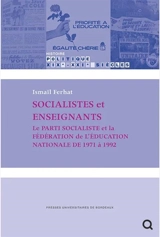 Socialistes et enseignants : le Parti socialiste et la Fédération de l'Education nationale de 1971 à 1992 - Ismaïl Ferhat