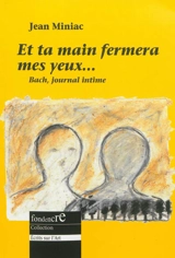Et ta main fermera mes yeux... : pages de journal, réflexions sur l'art et autres récits imaginaires de Jean-Sébastien Bach - Jean Miniac