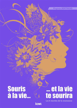 Souris à la vie... et la vie te sourira : les 6 marches de la renaissance - Virginie Bertrand