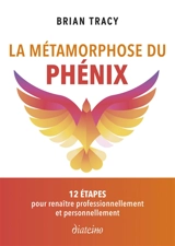 La métamorphose du phénix : 12 étapes pour renaître professionnellement et personnellement - Brian Tracy