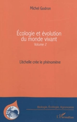 Ecologie et évolution du monde vivant. Vol. 2. L'échelle crée le phénomène - Michel Godron