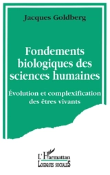 Fondements biologiques des sciences humaines : évolution et complexification des êtres vivants - Jacques Goldberg