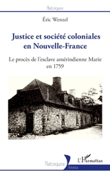 Justice et société coloniales en Nouvelle-France : le procès de l'esclave amérindienne Marie en 1759 - Eric Wenzel