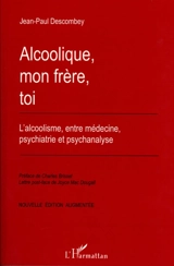 Alcoolique, mon frère, toi : l'alcoolisme, entre médecine, psychiatrie et psychanalyse - Jean-Paul Descombey