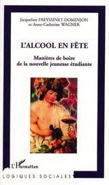 L'alcool en fête : manières de boire de la nouvelle jeunesse étudiante - Jacqueline Freyssinet-Dominjon