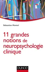 11 grandes notions de neuropsychologie clinique - Sébastien Montel