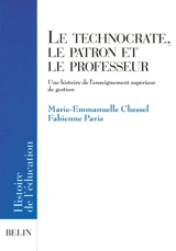 Le technocrate, le patron et le professeur : Une histoire de l'enseignement supérieur de gestion - Marie-Emmanuelle Chessel