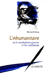 L'inhumanitaire : le cannibalisme guerrier à l'ère néolibérale - Bernard Doray