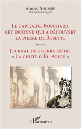 Le capitaine Bouchard, cet inconnu qui a découvert la pierre de Rosette. Journal de guerre inédit : La chute d'El-Arich - Ahmed Youssef
