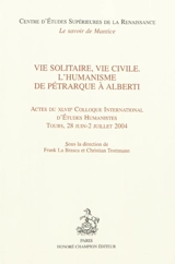 Vie solitaire, vie civile : l'humanisme de Pétrarque à Alberti : actes du XLVIIe Colloque international d'études humanistes, Tours, 28 juin-2 juillet 2004 - Colloque international d'études humanistes (47 ; 2004 ; Tours)