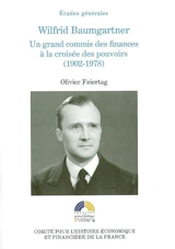 Wilfrid Baumgartner, un grand commis des finances à la croisée des pouvoirs (1902-1978) - Olivier Feiertag