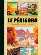 Le Périgord : géographie curieuse et insolite - Pierre Deslais