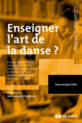 Enseigner l'art de la danse ? : enseignants et futurs enseignants en EPS, art et esthétique, danse à l'école et au lycée, artistes chorégraphes, acteurs culturels - Jean-Jacques Félix