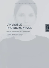 L'invisible photographique : pour une histoire intime de la photographie - Muriel Berthou Crestey
