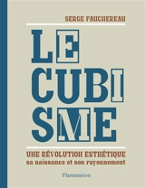 Le cubisme : une révolution esthétique, sa naissance et son rayonnement - Serge Fauchereau