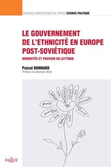 Le gouvernement de l'ethnicité en Europe post-soviétique : minorités et pouvoir en Lettonie - Pascal Bonnard