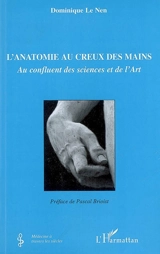 L'anatomie au creux des mains : au confluent des sciences et de l'art - Dominique Le Nen