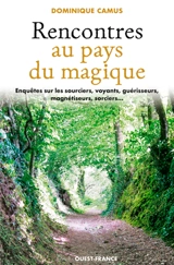 Rencontres au pays du magique : enquête sur les sourciers, voyants, guérisseurs, magnétiseurs, sorciers... - Dominique Camus