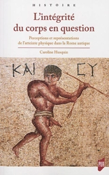 L'intégrité du corps en question : perceptions et représentations de l'atteinte physique dans la Rome antique - Caroline Husquin
