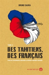 Des Tahitiens, des Français. Vol. 2. Essai sur l'assimilation culturelle en situation coloniale consentie - Bruno Saura