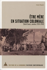 Etre mère en situation coloniale (Gold Coast, années 1910-1950) - Anne Hugon