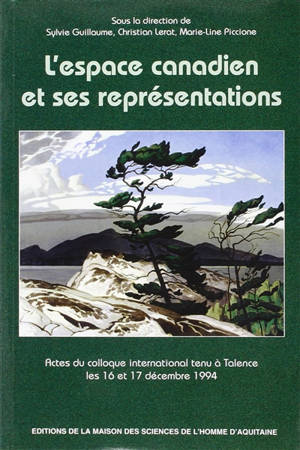 L'espace canadien et ses représentations : actes du colloque international tenu à Talence les 16 et 17 décembre 1994