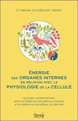 Energie des organes internes en relation avec la physiologie de la cellule : synergie complémentaire entre la médecine énergétique chinoise et la médecine scientifique occidentale - Manola Souvanlasy Abhay