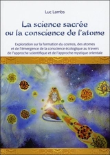 La science sacrée ou La conscience de l'atome : exploration sur le cosmos, la formation des atomes et l'émergence de la conscience écologique au travers de l'approche scientifique et de l'approche mystique orientale - Luc Lambs