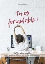 Tu es formidable ! : l'affirmation positive pour améliorer ses performances - Jean-Yves Bellégo