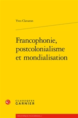 Francophonie, postcolonialisme et mondialisation - Yves Clavaron