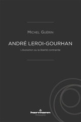 André Leroi-Gourhan : l'évolution ou la liberté contrainte - Michel Guérin