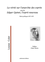 La vérité sur l'anarchie des esprits. Edgar Quinet, l'esprit nouveau : récits politiques 1873-1875 - Louise Colet