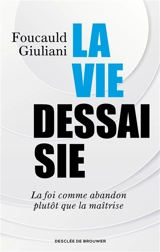 La vie dessaisie : la foi comme abandon plutôt que la maîtrise - Foucauld Giuliani