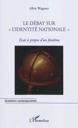 Le débat sur l'identité nationale : essai à propos d'un fantôme - Albin Wagener