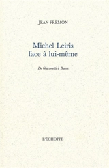 Michel Leiris face à lui-même : de Giacometti à Bacon - Jean Frémon