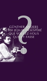Et si je suis désespéré, que voulez-vous que j'y fasse ? : entretien avec Mathias Greffrath - Günther Anders