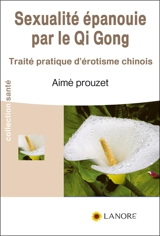 Sexualité épanouie par le qi gong : traité pratique d'érotisme chinois - Aimé Prouzet