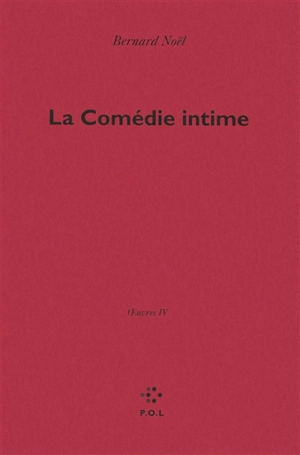 Oeuvres. Vol. 4. La comédie intime - Bernard Noël