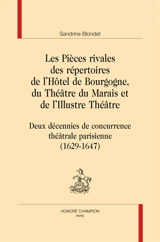 Les pièces rivales des répertoires de l'Hôtel de Bourgogne, du Théâtre du Marais et de l'Illustre théâtre : deux décennies de concurrence théâtrale parisienne : 1629-1647 - Sandrine Blondet