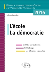 L'école, la démocratie : réussir le concours commun d'entrée en 1re année d'IEP-Sciences Po 2016 : synthèse sur les thèmes, méthodologie, les références à connaître - Solange Gonzalez