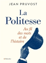 La politesse : au fil des mots et de l'histoire - Jean Pruvost