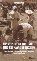 Changement et continuité chez les Mayas du Mexique : contribution à l'étude de la situation coloniale en Amérique latine - Henri Favre
