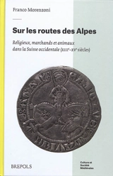 Sur les routes des Alpes : religieux, marchands et animaux dans la Suisse occidentale (XIIIe-XVe siècles) - Franco Morenzoni