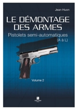 Le démontage des armes. Vol. 2. Pistolets semi-automatiques : A à L - Jean Huon